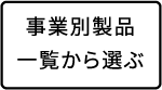ボ事業別製品一覧から選ぶ